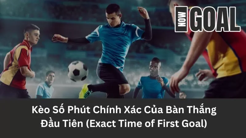 Khái niệm về kèo số phút chính xác của bàn thắng đầu tiên